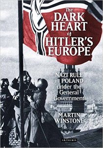 Dark Heart of Hitler's Europe: Nazi Rule in Poland under the General Government