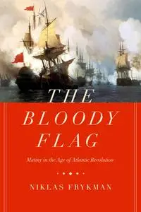 The Bloody Flag: Mutiny in the Age of Atlantic Revolution (California World History Library)