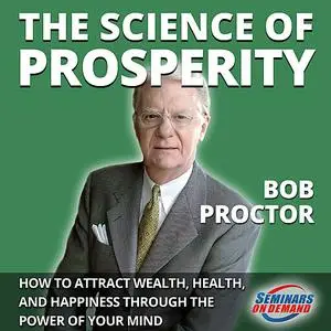 «The Science of Prosperity - How to Attract Wealth, Health, and Happiness Through the Power of Your Mind» by Bob Proctor