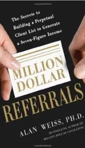Million Dollar Referrals: The Secrets to Building a Perpetual Client List to Generate a Seven-Figure Income [Repost]