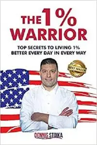 The 1% Warrior: Top Secrets to Living 1% Better Every Day in Every Way