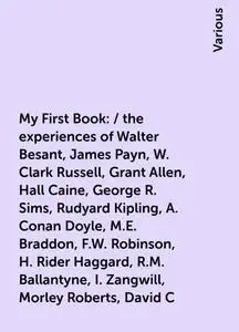 «My First Book: / the experiences of Walter Besant, James Payn, W. Clark Russell, Grant Allen, Hall Caine, George R. Sim