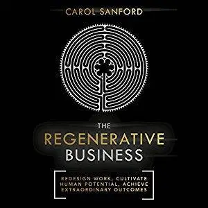 The Regenerative Business: Redesign Work, Cultivate Human Potential, Achieve Extraordinary Outcomes [Audiobook]