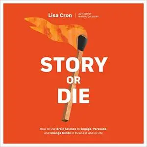 Story or Die: How to Use Brain Science to Engage, Persuade, and Change Minds in Business and in Life [Audiobook]