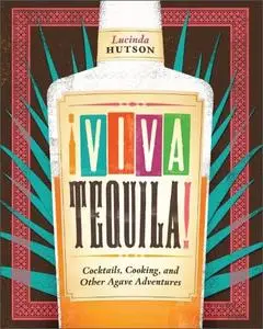 ¡Viva Tequila!: Cocktails, Cooking, and Other Agave Adventures