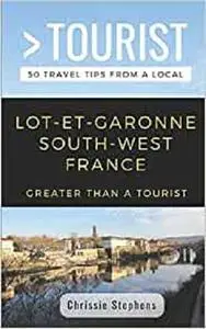 GREATER THAN A TOURIST- LOT-ET-GARONNE SOUTH-WEST FRANCE: 50 Travel Tips from a Local