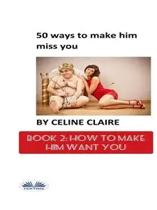 «50 Ways To Make Him Miss You – 2-How To Make Him Want You» by Celine Claire
