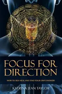 Focus for Direction: How to Self-Heal and Find Your Own Answers