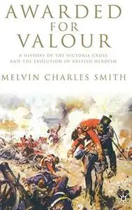 Awarded for Valour: A History of the Victoria Cross and the Evolution of the British Concept of Heroism (Studies in Military an