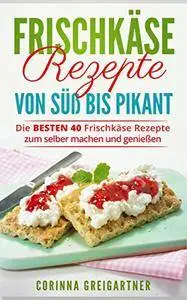 Frischkäse Rezepte von süß bis pikant: Die BESTEN 40 Frischkäse Rezepte zum selber machen und genießen