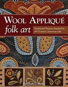 Wool Applique Folk Art: Traditional Projects Inspired by 19th Century American Life