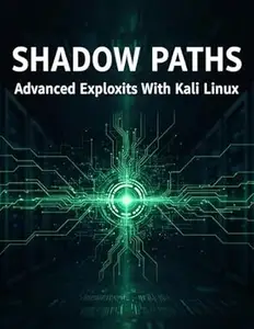 Shadow Paths: Advanced Exploits With Kali Linux