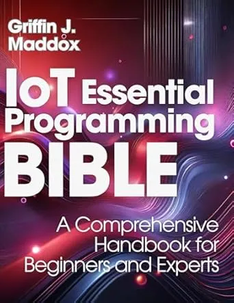 IoT Essential Programming Bible : A Comprehensive Handbook for Beginners and Experts
