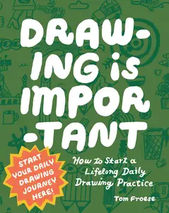 Drawing Is Important: How to Start a Lifelong Daily Drawing Practice: Start Your Daily Drawing Journey Here!