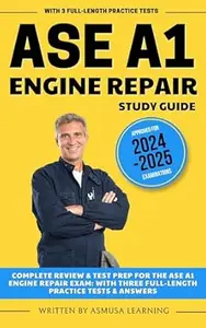 ASE A1 Engine Repair Study Guide: Complete Review & Test Prep For The ASE A1 Engine Repair Exam: With Three Full-Length