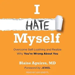 I Hate Myself: Overcome Self-Loathing and Realize Why You're Wrong About You [Audiobook]