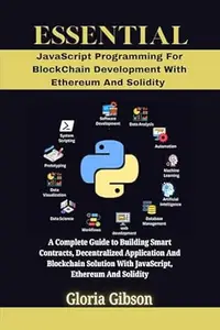 ESSENTIAL JAVASCRIPT PROGRAMMING FOR BLOCKCHAIN DEVELOPMENT WITH ETHEREUM AND SOLIDITY : A Complete Guide to Building Smart