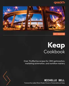 Keap Cookbook: Over 75 effective recipes for CRM optimization, marketing automation, and workflow mastery