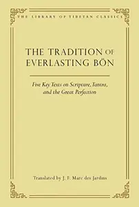 The Tradition of Everlasting Bon: Five Key Texts on Scripture, Tantra, and the Great Perfection