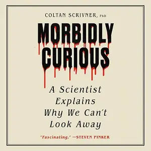 Morbidly Curious: A Scientist Explains Why We Can't Look Away [Audiobook]