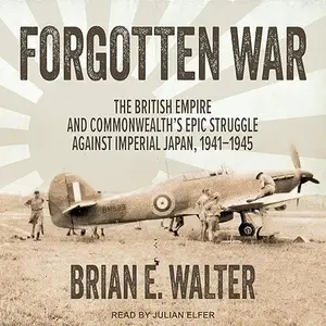 Forgotten War: The British Empire and Commonwealth's Epic Struggle Against Imperial Japan, 1941–1945 [Audiobook]