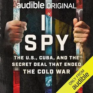 I Spy: The U.S., Cuba, and the Secret Deal That Ended the Cold War [Audiobook]