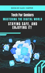Tech for Seniors: Mastering the Digital World, Staying Safe, and Enjoying It!
