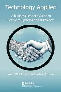 Technology Applied: A Business Leader's Guide to Software, Systems and IT Projects