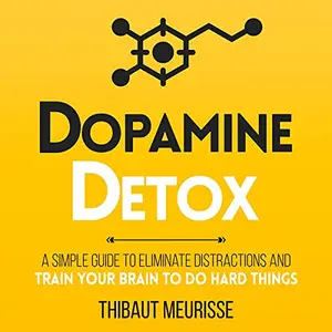 Dopamine Detox: A Short Guide to Remove Distractions and Get Your Brain to Do Hard Things [Audiobook]