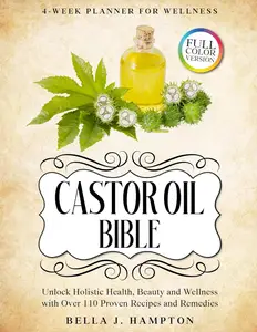 Castor Oil Bible: Unlock Holistic Health, Beauty and Wellness with Over 110 Proven Recipes and Remedies