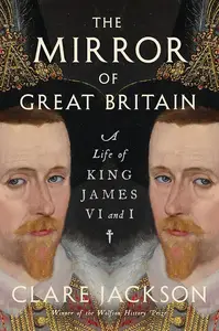 The Mirror of Great Britain: A Life of King James VI and I