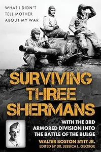 Surviving Three Shermans: With the 3rd Armored Division into the Battle of the Bulge: What I Didn’t Tell Mother About My