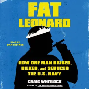 Fat Leonard: How One Man Bribed, Bilked, and Seduced the U.S. Navy