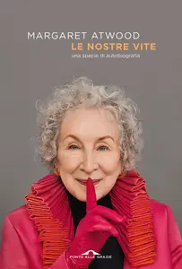 Le nostre vite. Una specie di autobiografia - Margaret Atwood