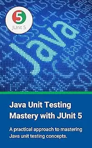Java Unit Testing Mastery with JUnit 5: A practical approach to mastering Java unit testing concepts