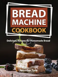 Bread Machine Cookbook: Delicious Recipes for Homemade Bread