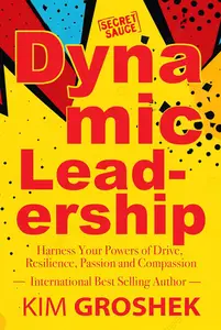 Dynamic Leadership: Harness Your Powers of Drive, Resilience, Passion and Compassion