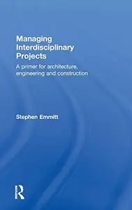 Managing Interdisciplinary Projects : A Primer for Architecture, Engineering and Construction