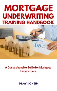 Mortgage Underwriting Training Handbook: A Comprehensive Guide for Mortgage Underwriters