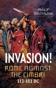 Invasion!: Rome Against the Cimbri, 113–101 BC