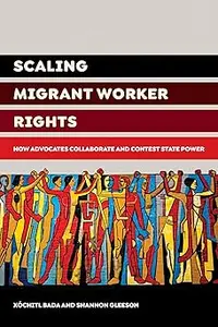 Scaling Migrant Worker Rights: How Advocates Collaborate and Contest State Power