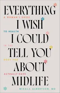 Everything I Wish I Could Tell You about Midlife: A Woman's Guide to Health in the Body You Actually Have