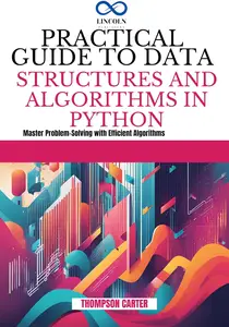 PRACTICAL GUIDE TO DATA STRUCTURES AND ALGORITHMS IN PYTHON: Master Problem-Solving with Efficient Algorithms