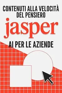 Contenuti alla velocità del pensiero: Jasper IA per le aziende (Strategie più intelligenti per le aziende moderne)