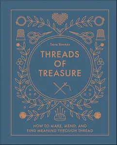 Threads of Treasure: How to Make, Mend, and Find Meaning through Thread