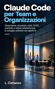 Claude Code per Team e Organizzazioni: Governance, sicurezza, costi, CI/CD, metriche e rollout enterprise per lo sviluppo