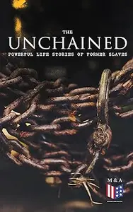 The Unchained: Powerful Life Stories of Former Slaves