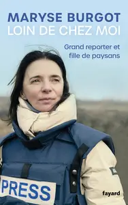 Loin de chez moi : Grand reporter et fille de paysans - Maryse Burgot