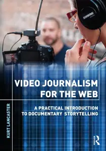 Video Journalism for the Web: A Practical Introduction to Documentary Storytelling