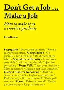 Don't Get a Job… Make a Job: How to make it as a creative graduate